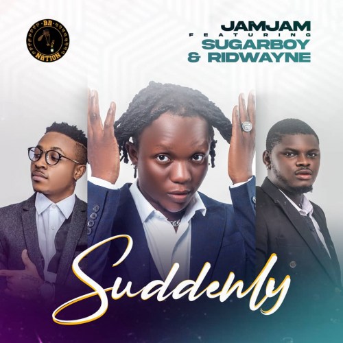 JamJam - Suddenly Ft. Sugarboy & Ridwayne
